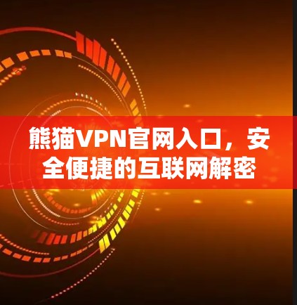 熊猫VPN官网入口,安全便捷的互联网解密 熊猫VPN官网入口,安全便捷的互联网解密