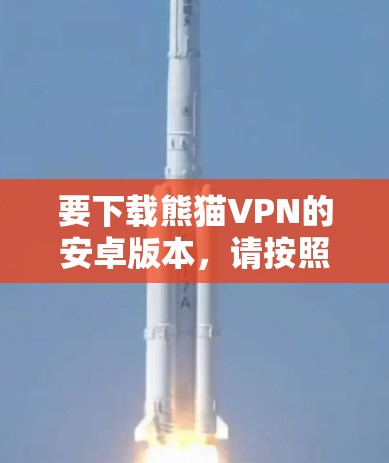 要下载熊猫VPN的安卓版本,请按照以下步骤操作 要下载熊猫VPN的安卓版本,请按照以下步骤操作