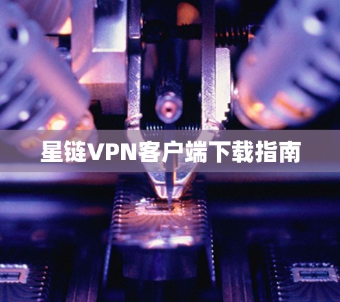 星链VPN客户端下载指南 星链VPN客户端下载指南