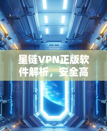 星链VPN正版软件解析,安全高效的网络解决方案 星链VPN正版软件解析,安全高效的网络解决方案