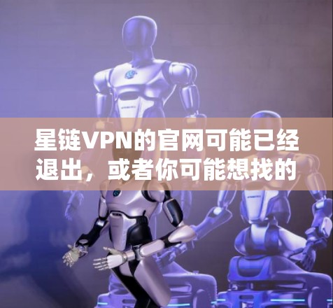 星链VPN的官网可能已经退出,或者你可能想找的是其他类似的VPN服务。以下是一些常用的VPN服务的官网链接,供你参考 星链VPN的官网可能已经退出,或者你可能想找的是其他类似的VPN服务。以下是一些常用的VPN服务的官网链接,供你参考