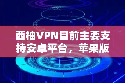 西柚VPN目前主要支持安卓平台,苹果版的官网下载可能并不存在。您可以通过以下方式使用西柚VPN 西柚VPN目前主要支持安卓平台,苹果版的官网下载可能并不存在。您可以通过以下方式使用西柚VPN