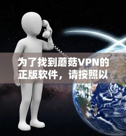 为了找到蘑菇VPN的正版软件,请按照以下步骤操作 为了找到蘑菇VPN的正版软件,请按照以下步骤操作