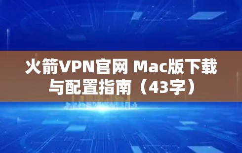 火箭VPN官网 Mac版下载与配置指南(43字) 火箭VPN官网 Mac版下载与配置指南(43字)