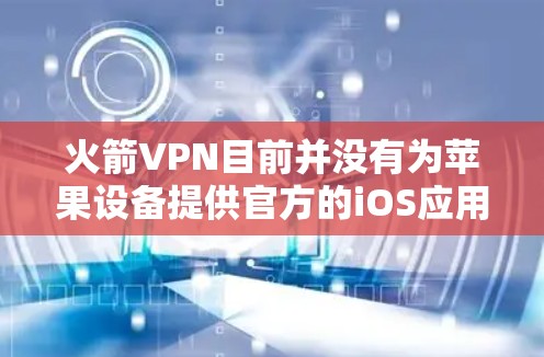 火箭VPN目前并没有为苹果设备提供官方的iOS应用程序。这可能是因为火箭VPN的开发团队目前主要专注于Windows和Android平台。如果你需要使用VPN服务在苹果设备上,可以考虑以下几种方法 火箭VPN目前并没有为苹果设备提供官方的iOS应用程序。这可能是因为火箭VPN的开发团队目前主要专注于Windows和Android平台。如果你需要使用VPN服务在苹果设备上,可以考虑以下几种方法
