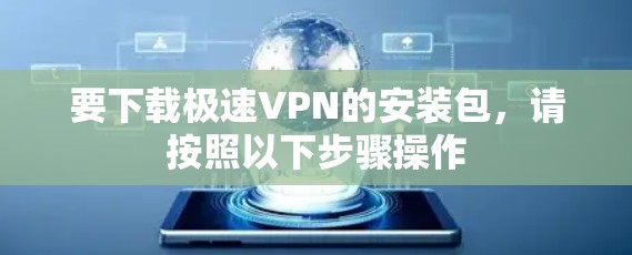 要下载极速VPN的安装包,请按照以下步骤操作 要下载极速VPN的安装包,请按照以下步骤操作