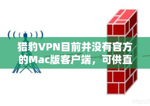 猎豹VPN目前并没有官方的Mac版客户端,可供直接下载。不过,你可以通过以下方式在Mac上使用猎豹VPN 猎豹VPN目前并没有官方的Mac版客户端,可供直接下载。不过,你可以通过以下方式在Mac上使用猎豹VPN