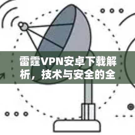 雷霆VPN安卓下载解析,技术与安全的全方位分析 雷霆VPN安卓下载解析,技术与安全的全方位分析