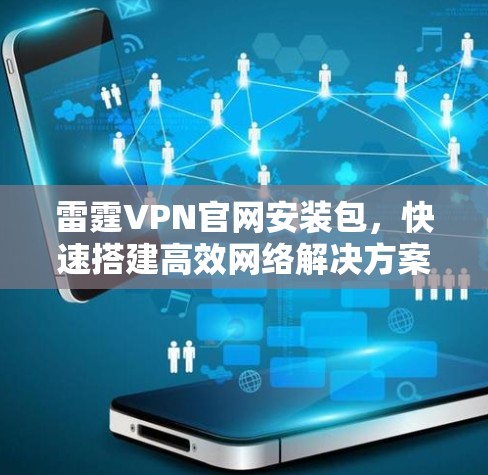 雷霆VPN官网安装包,快速搭建高效网络解决方案 雷霆VPN官网安装包,快速搭建高效网络解决方案