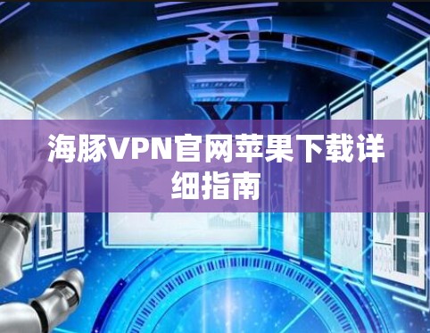 海豚VPN官网苹果下载详细指南 海豚VPN官网苹果下载详细指南