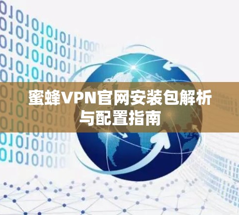 蜜蜂VPN官网安装包解析与配置指南 蜜蜂VPN官网安装包解析与配置指南