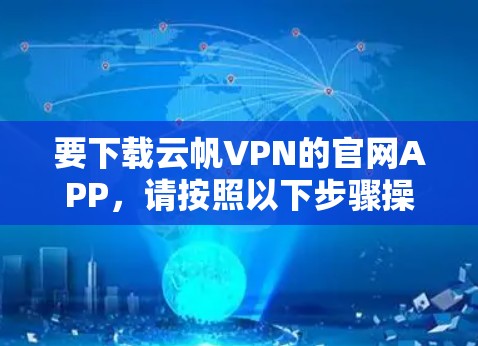 要下载云帆VPN的官网APP,请按照以下步骤操作 要下载云帆VPN的官网APP,请按照以下步骤操作
