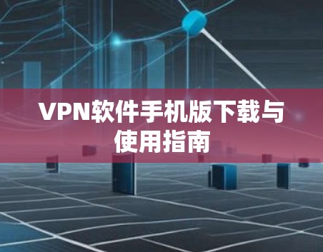 VPN软件手机版下载与使用指南 VPN软件手机版下载与使用指南