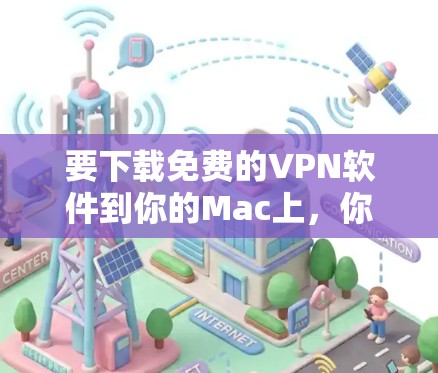 要下载免费的VPN软件到你的Mac上,你可以通过以下步骤进行 要下载免费的VPN软件到你的Mac上,你可以通过以下步骤进行