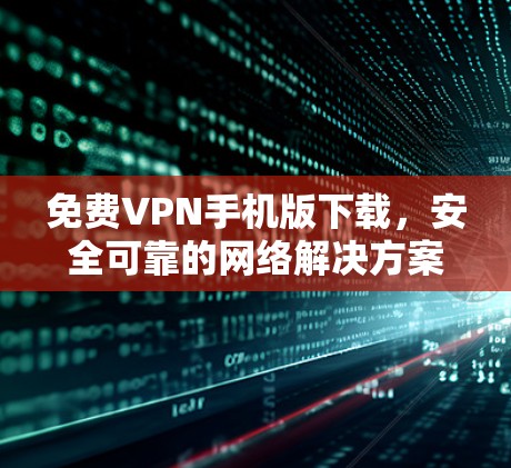 免费VPN手机版下载,安全可靠的网络解决方案 免费VPN手机版下载,安全可靠的网络解决方案