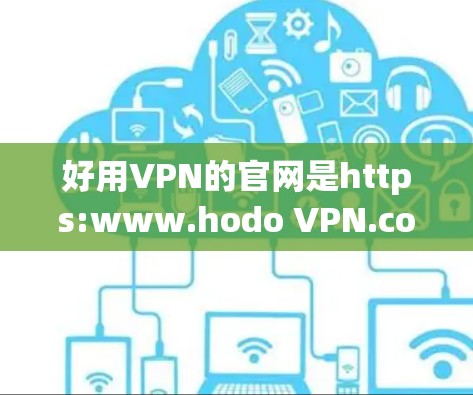 好用VPN的官网是https:www.hodo VPN.com/注,此链接可能已失效,请根据实际情况访问)以下是下载好用VPN的步骤 好用VPN的官网是https:www.hodo VPN.com/注,此链接可能已失效,请根据实际情况访问)以下是下载好用VPN的步骤
