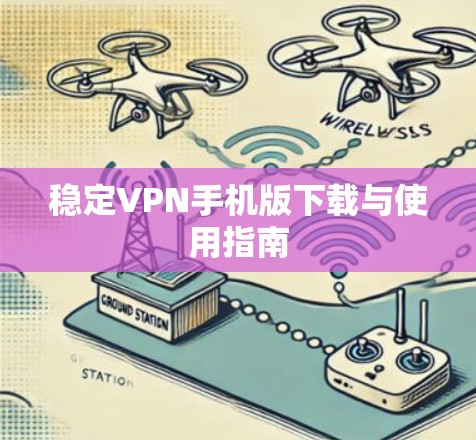 稳定VPN手机版下载与使用指南 稳定VPN手机版下载与使用指南