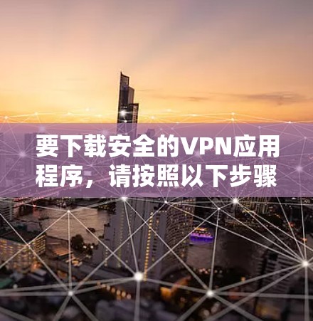 要下载安全的VPN应用程序,请按照以下步骤操作 要下载安全的VPN应用程序,请按照以下步骤操作