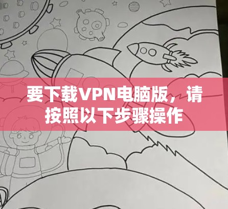 要下载VPN电脑版,请按照以下步骤操作 要下载VPN电脑版,请按照以下步骤操作
