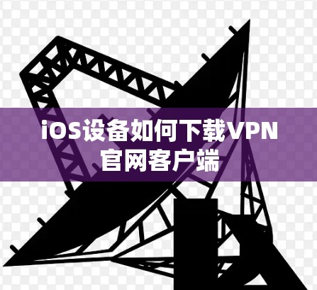 iOS设备如何下载VPN官网客户端 iOS设备如何下载VPN官网客户端