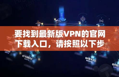 要找到最新版VPN的官网下载入口,请按照以下步骤操作 要找到最新版VPN的官网下载入口,请按照以下步骤操作