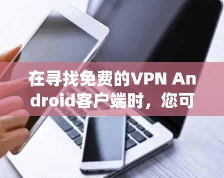 在寻找免费的VPN Android客户端时,您可以考虑以下几款受欢迎且评分较高的选项,这些应用通常在Google Play商店中排名靠前,并提供稳定且可靠的服务 在寻找免费的VPN Android客户端时,您可以考虑以下几款受欢迎且评分较高的选项,这些应用通常在Google Play商店中排名靠前,并提供稳定且可靠的服务