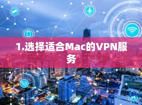 1.选择适合Mac的VPN服务 1.选择适合Mac的VPN服务