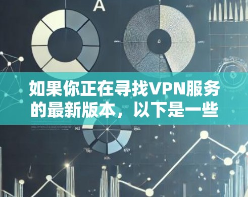如果你正在寻找VPN服务的最新版本,以下是一些推荐 如果你正在寻找VPN服务的最新版本,以下是一些推荐