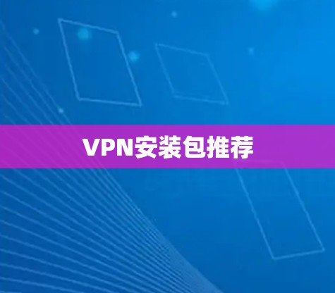 VPN安装包推荐 VPN安装包推荐