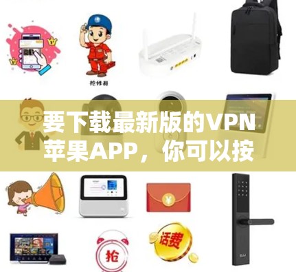 要下载最新版的VPN苹果APP,你可以按照以下步骤操作 要下载最新版的VPN苹果APP,你可以按照以下步骤操作