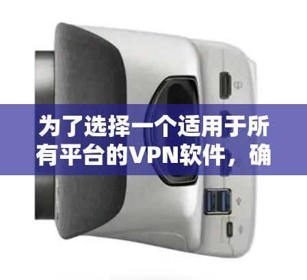 为了选择一个适用于所有平台的VPN软件,确保网络隐私和安全,以下是详细的步骤和建议 为了选择一个适用于所有平台的VPN软件,确保网络隐私和安全,以下是详细的步骤和建议