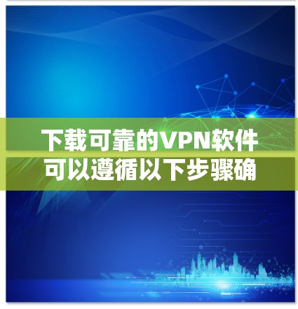 下载可靠的VPN软件可以遵循以下步骤确保安全和隐私保护 下载可靠的VPN软件可以遵循以下步骤确保安全和隐私保护