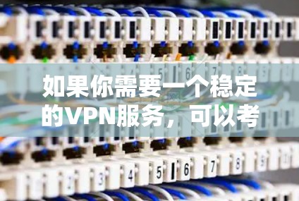 如果你需要一个稳定的VPN服务,可以考虑以下几家知名的VPN提供商,他们的官网通常都提供详细的功能介绍和服务信息 如果你需要一个稳定的VPN服务,可以考虑以下几家知名的VPN提供商,他们的官网通常都提供详细的功能介绍和服务信息