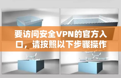 要访问安全VPN的官方入口,请按照以下步骤操作 要访问安全VPN的官方入口,请按照以下步骤操作