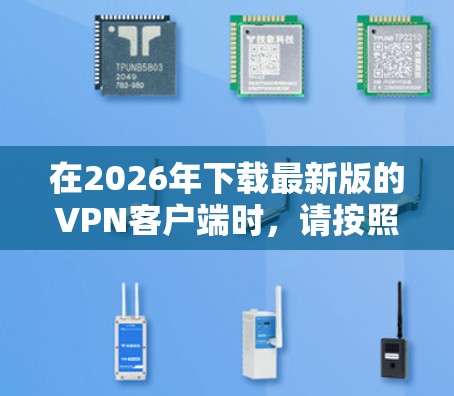 在2026年下载最新版的VPN客户端时,请按照以下步骤操作 在2026年下载最新版的VPN客户端时,请按照以下步骤操作