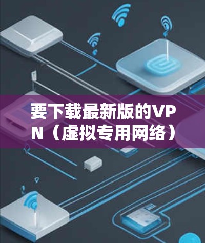 要下载最新版的VPN(虚拟专用网络)苹果客户端,请按照以下步骤操作 要下载最新版的VPN(虚拟专用网络)苹果客户端,请按照以下步骤操作
