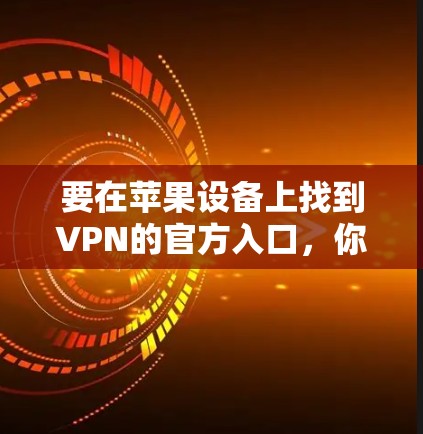 要在苹果设备上找到VPN的官方入口,你可以按照以下步骤操作 要在苹果设备上找到VPN的官方入口,你可以按照以下步骤操作
