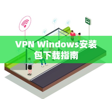 VPN Windows安装包下载指南 VPN Windows安装包下载指南