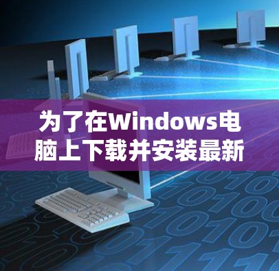 为了在Windows电脑上下载并安装最新版VPN软件,请按照以下步骤操作 为了在Windows电脑上下载并安装最新版VPN软件,请按照以下步骤操作