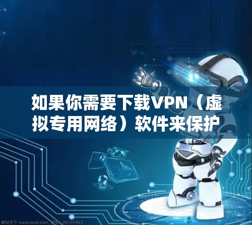 如果你需要下载VPN(虚拟专用网络)软件来保护隐私或访问受限制的内容,以下是一些常用的VPN软件及其下载链接和简要说明 如果你需要下载VPN(虚拟专用网络)软件来保护隐私或访问受限制的内容,以下是一些常用的VPN软件及其下载链接和简要说明
