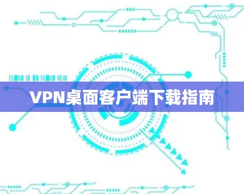 VPN桌面客户端下载指南 VPN桌面客户端下载指南