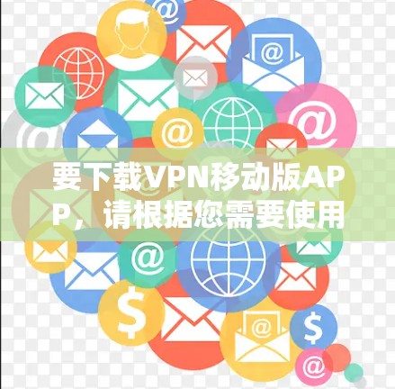 要下载VPN移动版APP,请根据您需要使用的VPN服务提供商,访问他们的官方网站或应用商店页面。以下是一些常见的VPN服务提供商及其下载链接 要下载VPN移动版APP,请根据您需要使用的VPN服务提供商,访问他们的官方网站或应用商店页面。以下是一些常见的VPN服务提供商及其下载链接