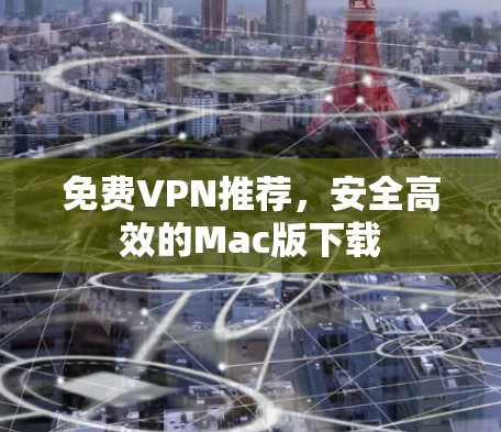 免费VPN推荐,安全高效的Mac版下载 免费VPN推荐,安全高效的Mac版下载