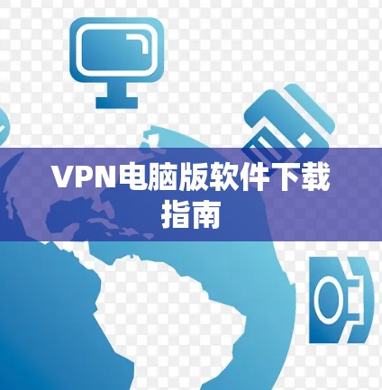 VPN电脑版软件下载指南 VPN电脑版软件下载指南
