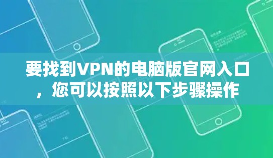 要找到VPN的电脑版官网入口,您可以按照以下步骤操作 要找到VPN的电脑版官网入口,您可以按照以下步骤操作