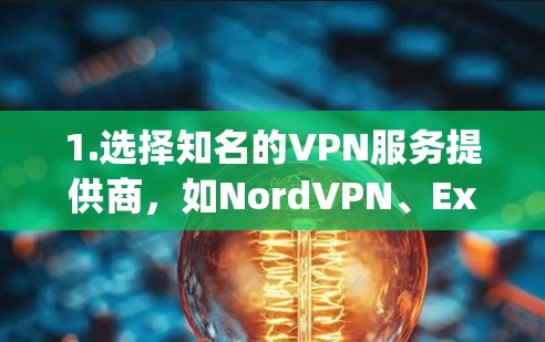 1.选择知名的VPN服务提供商,如NordVPN、ExpressVPN、PureVPN等,这些都是知名且被广泛认可的VPN服务提供商,他们的手机版应用通常是官方正版的 1.选择知名的VPN服务提供商,如NordVPN、ExpressVPN、PureVPN等,这些都是知名且被广泛认可的VPN服务提供商,他们的手机版应用通常是官方正版的