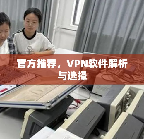 官方推荐,VPN软件解析与选择 官方推荐,VPN软件解析与选择