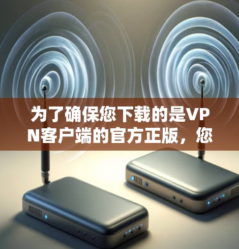 为了确保您下载的是VPN客户端的官方正版,您可以按照以下步骤操作 为了确保您下载的是VPN客户端的官方正版,您可以按照以下步骤操作