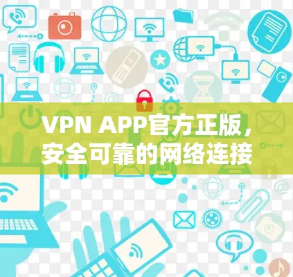 VPN APP官方正版,安全可靠的网络连接解决方案 VPN APP官方正版,安全可靠的网络连接解决方案