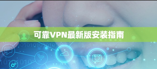 可靠VPN最新版安装指南 可靠VPN最新版安装指南